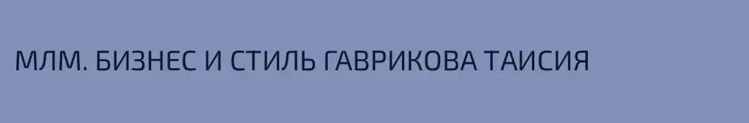 МЛМ. БИЗНЕС И СТИЛЬ ГАВРИКОВА ТАИСИЯ
